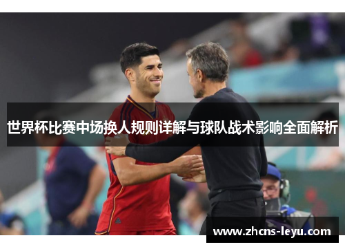 世界杯比赛中场换人规则详解与球队战术影响全面解析