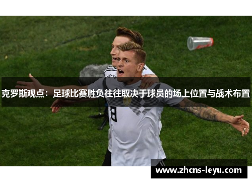 克罗斯观点：足球比赛胜负往往取决于球员的场上位置与战术布置