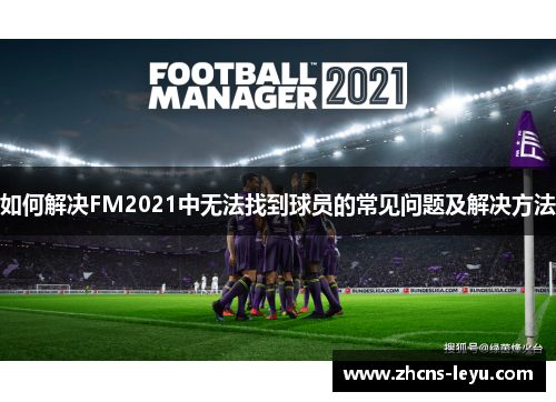 如何解决FM2021中无法找到球员的常见问题及解决方法