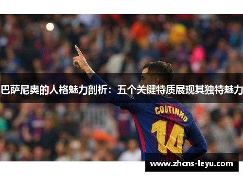 巴萨尼奥的人格魅力剖析：五个关键特质展现其独特魅力