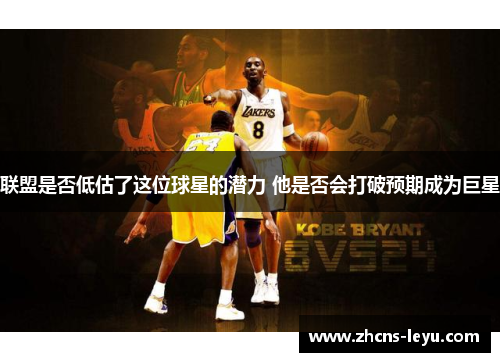 联盟是否低估了这位球星的潜力 他是否会打破预期成为巨星