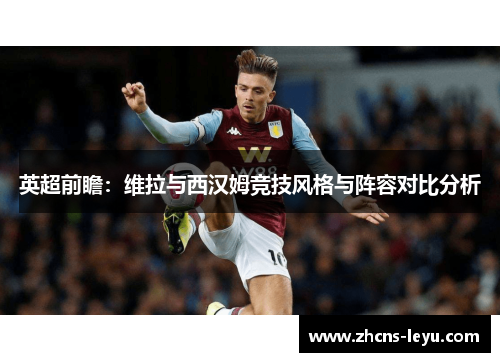 英超前瞻：维拉与西汉姆竞技风格与阵容对比分析
