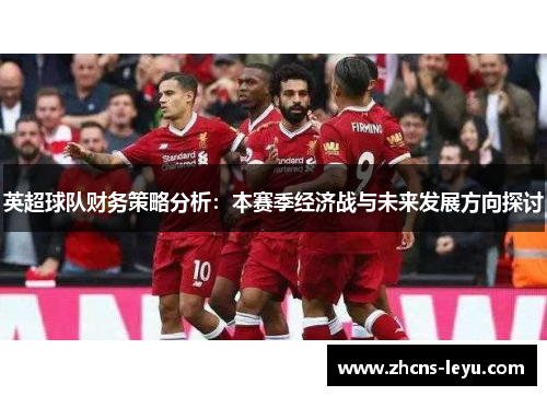 英超球队财务策略分析：本赛季经济战与未来发展方向探讨