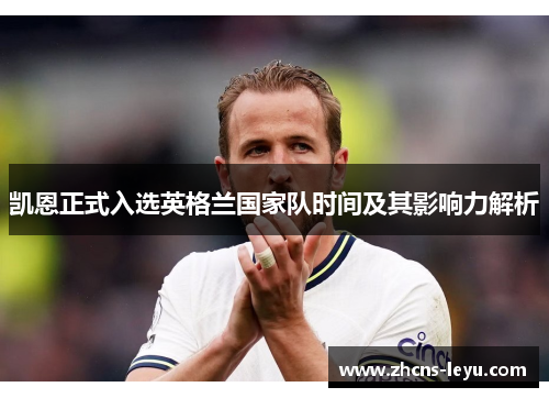 凯恩正式入选英格兰国家队时间及其影响力解析