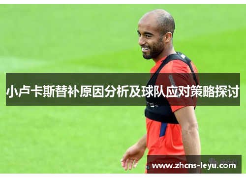 小卢卡斯替补原因分析及球队应对策略探讨