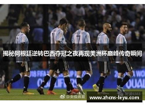 揭秘阿根廷逆转巴西夺冠之夜再现美洲杯巅峰传奇瞬间