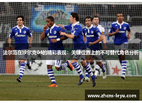 法尔范在沙尔克04的精彩表现：关键位置上的不可替代角色分析