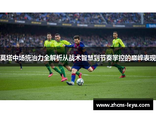 莫塔中场统治力全解析从战术智慧到节奏掌控的巅峰表现