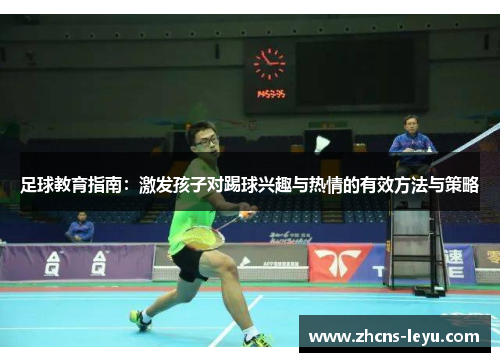 足球教育指南：激发孩子对踢球兴趣与热情的有效方法与策略