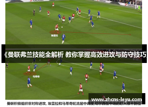 《曼联弗兰技能全解析 教你掌握高效进攻与防守技巧》