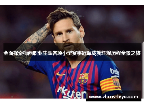 全面探索梅西职业生涯各项小型赛事冠军成就辉煌历程全景之旅
