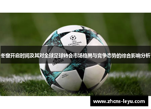 冬窗开启时间及其对全球足球转会市场格局与竞争态势的综合影响分析