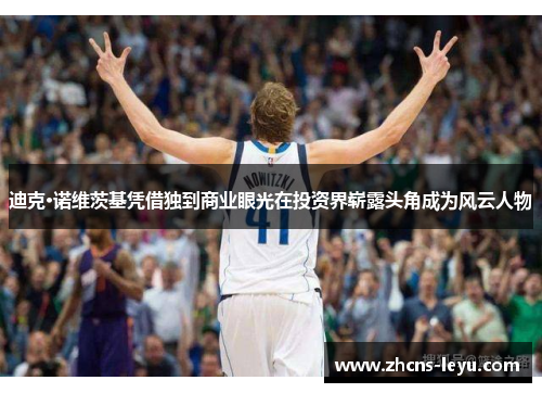 迪克·诺维茨基凭借独到商业眼光在投资界崭露头角成为风云人物