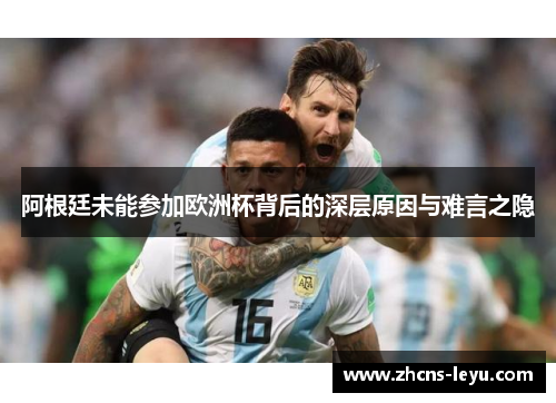 阿根廷未能参加欧洲杯背后的深层原因与难言之隐