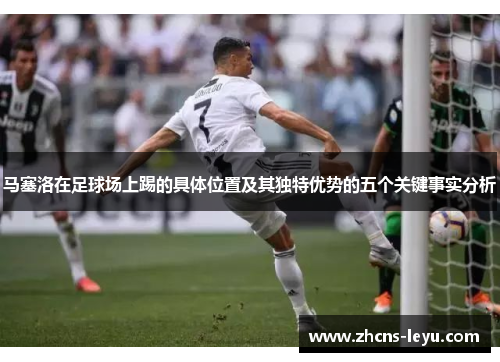马塞洛在足球场上踢的具体位置及其独特优势的五个关键事实分析