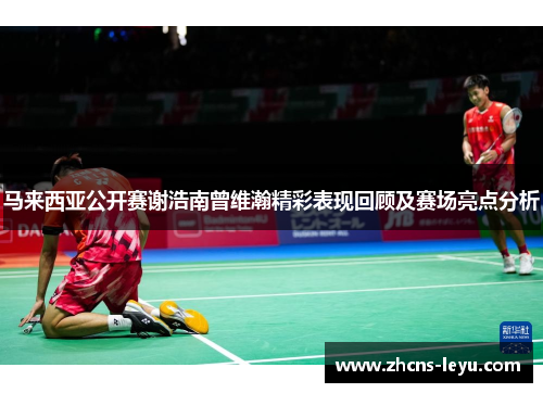 马来西亚公开赛谢浩南曾维瀚精彩表现回顾及赛场亮点分析