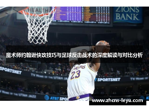 魔术师约翰逊快攻技巧与足球反击战术的深度解读与对比分析