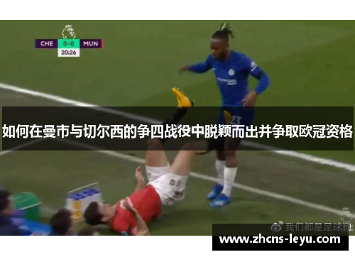 如何在曼市与切尔西的争四战役中脱颖而出并争取欧冠资格