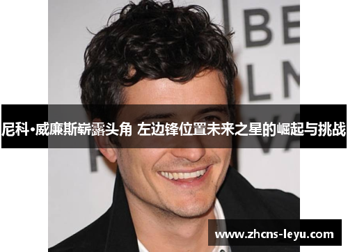 尼科·威廉斯崭露头角 左边锋位置未来之星的崛起与挑战